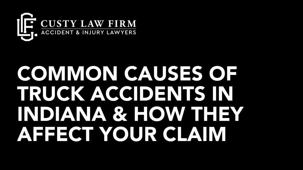 Common Causes of Truck Accidents in Indiana & How They Affect Your Claim